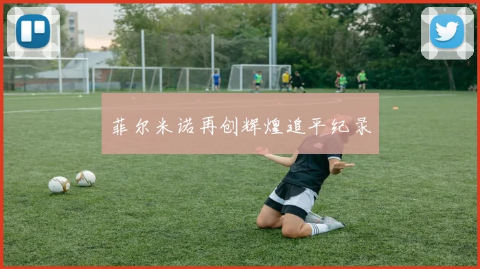 菲尔米诺再创辉煌追平纪录