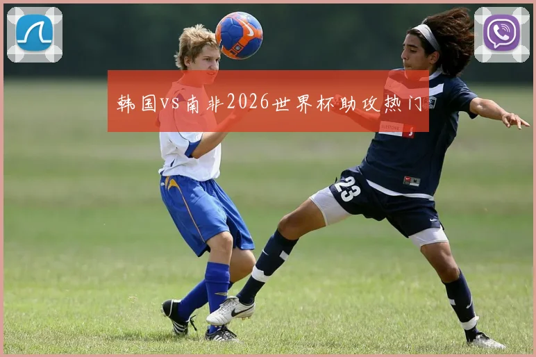 韩国vs南非2026世界杯助攻热门