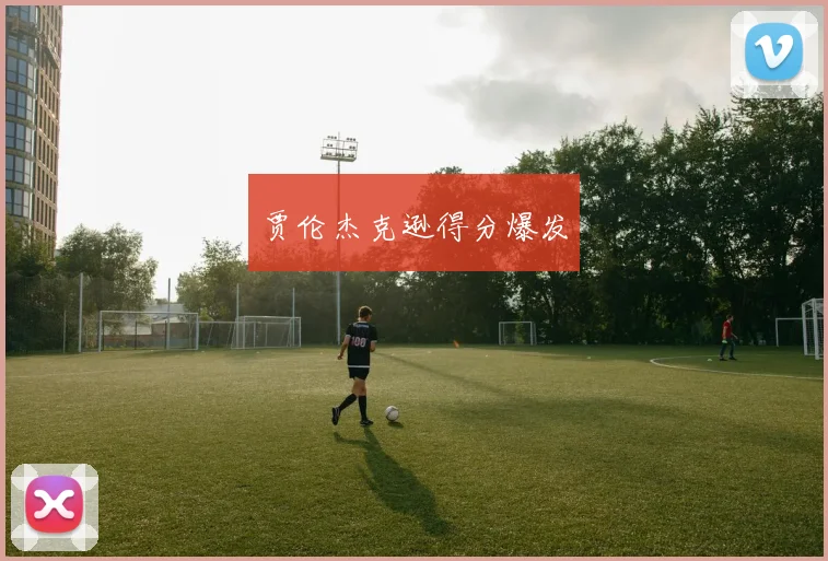 贾伦杰克逊得分爆发