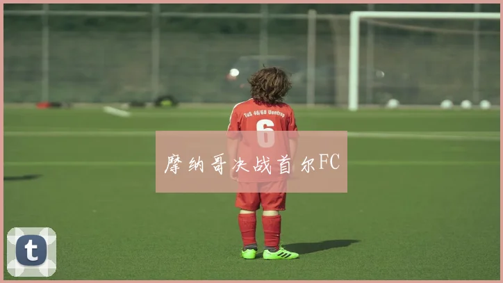 摩纳哥决战首尔FC