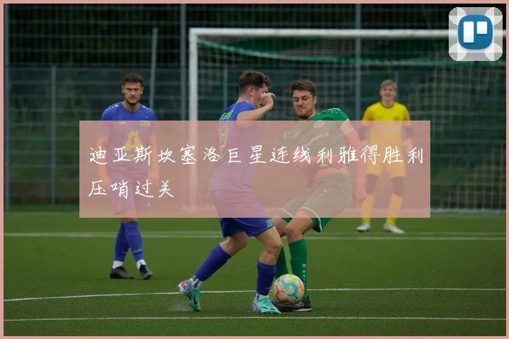 迪亚斯坎塞洛巨星连线利雅得胜利压哨过关