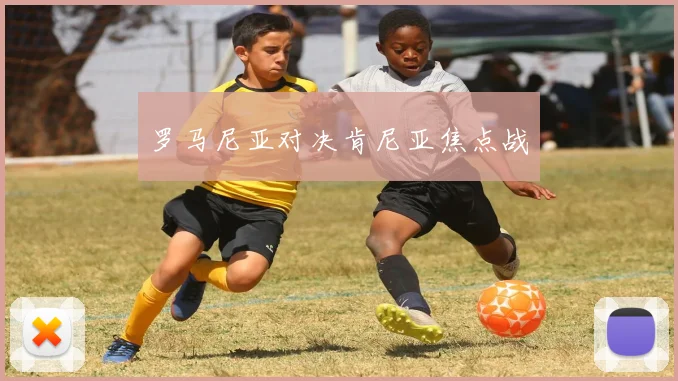 罗马尼亚对决肯尼亚焦点战