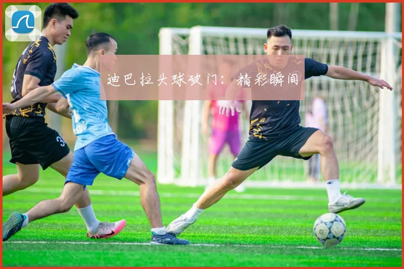 迪巴拉头球破门：精彩瞬间