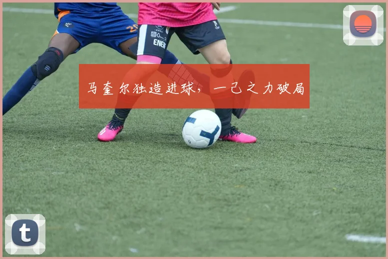 马奎尔独造进球，一己之力破局