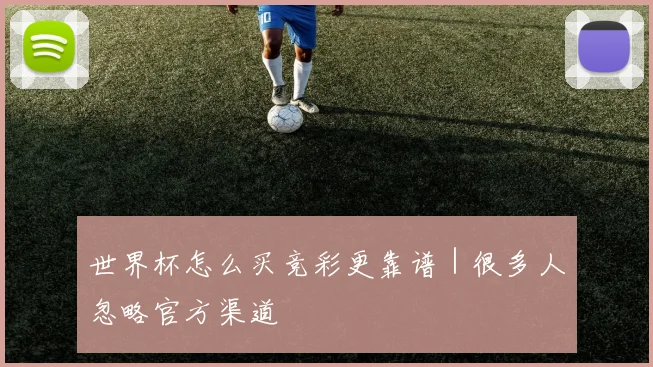世界杯怎么买竞彩更靠谱｜很多人忽略官方渠道