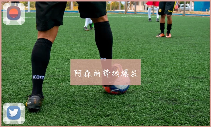 阿森纳锋线爆发