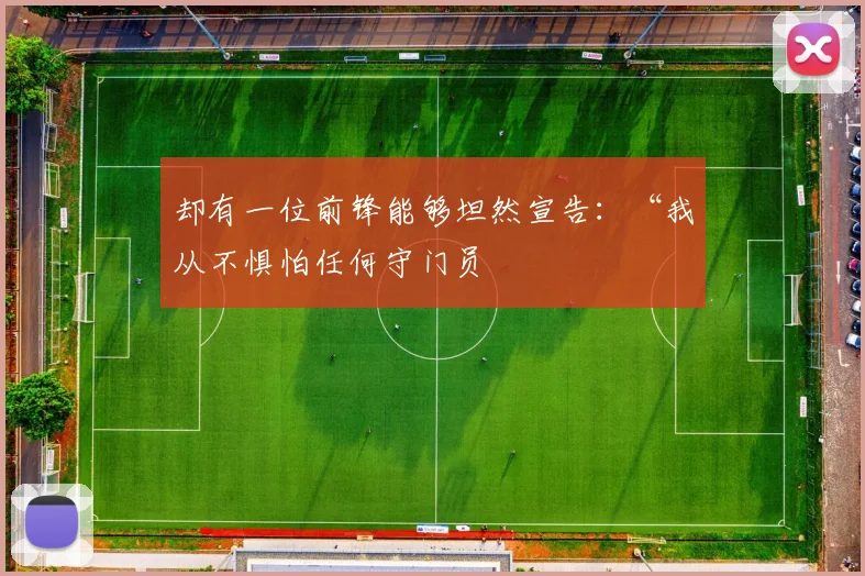 却有一位前锋能够坦然宣告：“我从不惧怕任何守门员