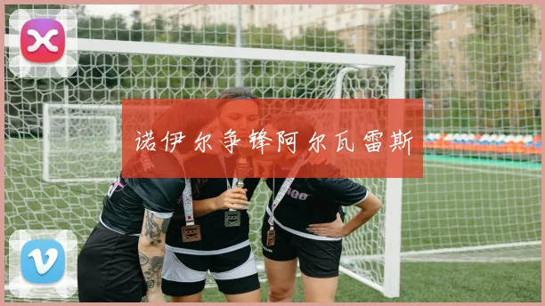 诺伊尔争锋阿尔瓦雷斯