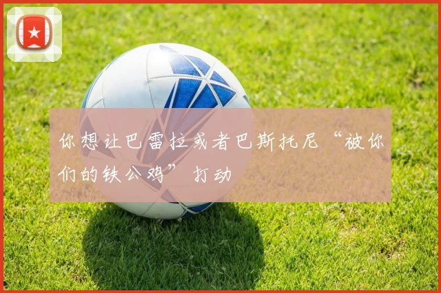 你想让巴雷拉或者巴斯托尼“被你们的铁公鸡”打动