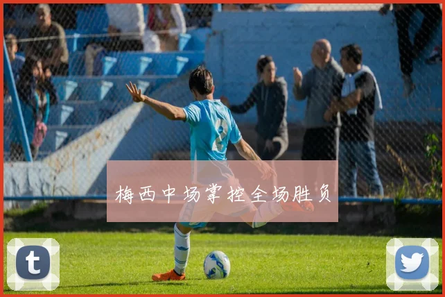 梅西中场掌控全场胜负