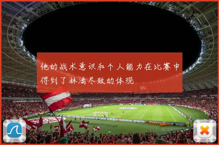 他的战术意识和个人能力在比赛中得到了淋漓尽致的体现