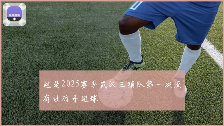 这是2025赛季武汉三镇队第一次没有让对手进球