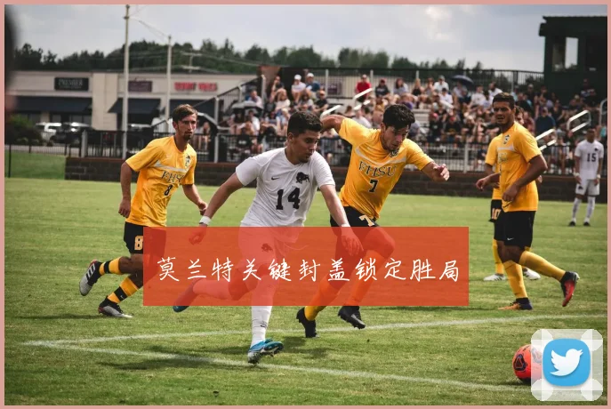 莫兰特关键封盖锁定胜局