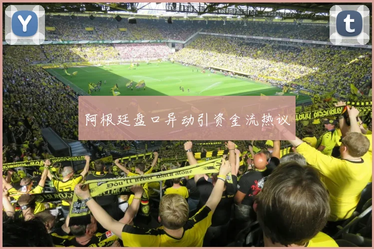 阿根廷盘口异动引资金流热议