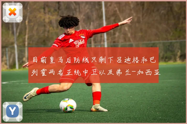 目前皇马后防线只剩下吕迪格和巴列霍两名正统中卫以及弗兰-加西亚和门迪2位左后卫