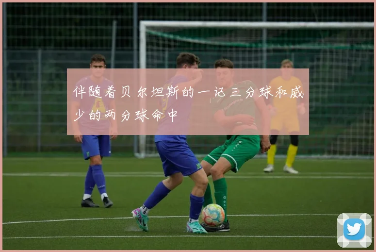 伴随着贝尔坦斯的一记三分球和威少的两分球命中