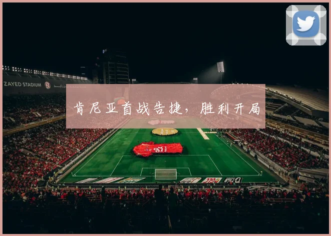 肯尼亚首战告捷，胜利开局