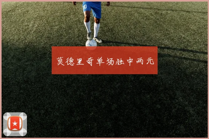 莫德里奇单场独中两元
