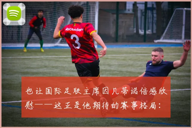 也让国际足联主席因凡蒂诺倍感欣慰——这正是他期待的赛事格局：强强对话
