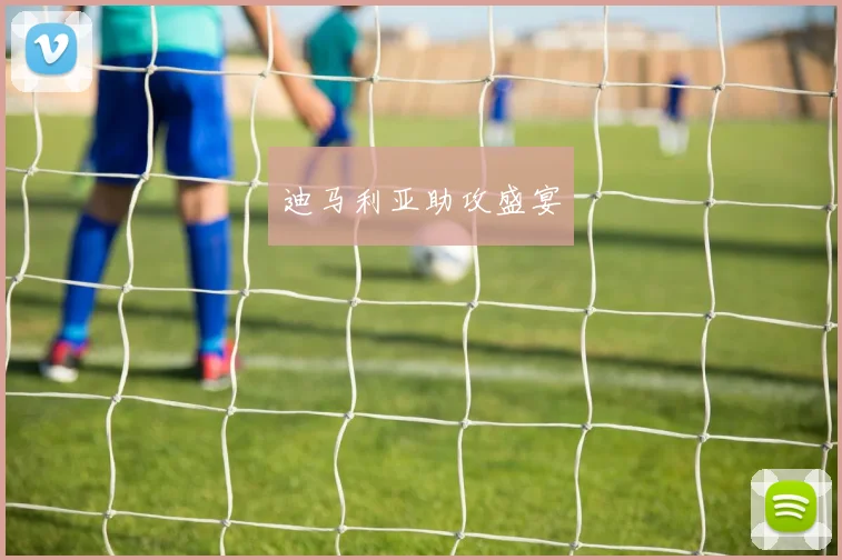 迪马利亚助攻盛宴