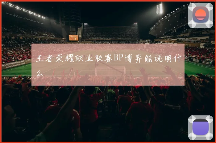 王者荣耀职业联赛BP博弈能说明什么