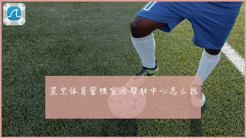 星空体育管理官方帮助中心怎么找