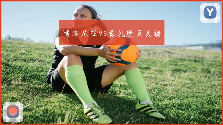 博洛尼亚vs蒙扎胜负关键