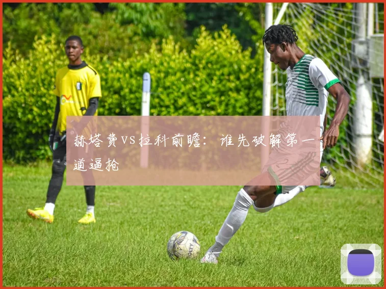 赫塔费vs拉科前瞻:谁先破解第一道逼抢