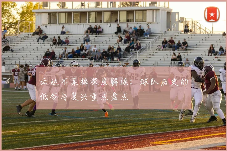 云达不莱梅深度解读:球队历史的低谷与复兴重点盘点