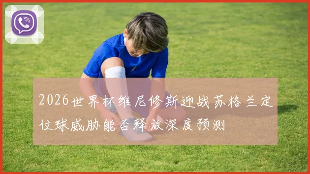 2026世界杯维尼修斯迎战苏格兰定位球威胁能否释放深度预测