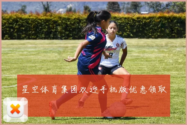 星空体育集团欢迎手机版优惠领取