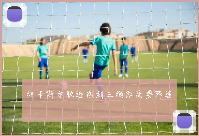 纽卡斯尔联迎热刺三线距离要降速