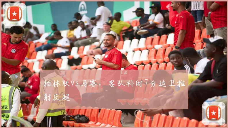 柏林联vs马赛，客队补时7分边卫推射反超