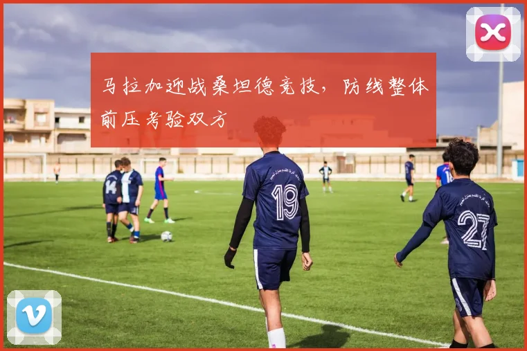 马拉加迎战桑坦德竞技，防线整体前压考验双方