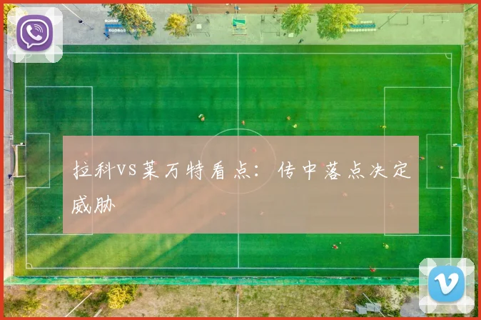拉科vs莱万特看点:传中落点决定威胁