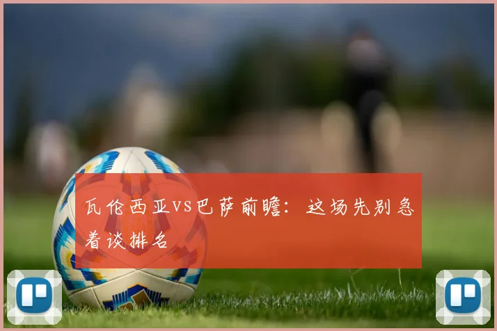 瓦伦西亚vs巴萨前瞻:这场先别急着谈排名