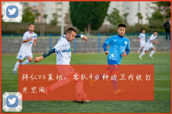 拜仁vs莱切,客队4分钟边卫内收打开空间