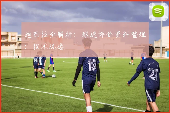 迪巴拉全解析：球迷评价资料整理：技术观感