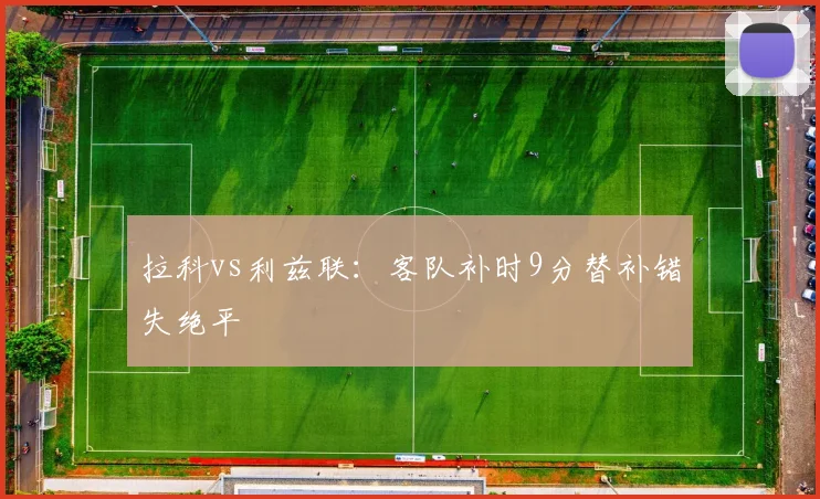 拉科vs利兹联：客队补时9分替补错失绝平