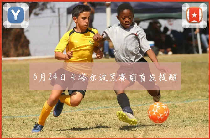 6月24日卡塔尔波黑赛前首发提醒