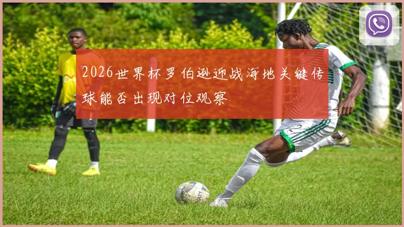 2026世界杯罗伯逊迎战海地关键传球能否出现对位观察